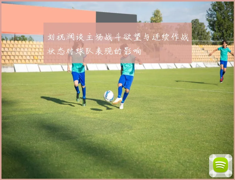 刘祝润谈主场战斗欲望与连续作战状态对球队表现的影响