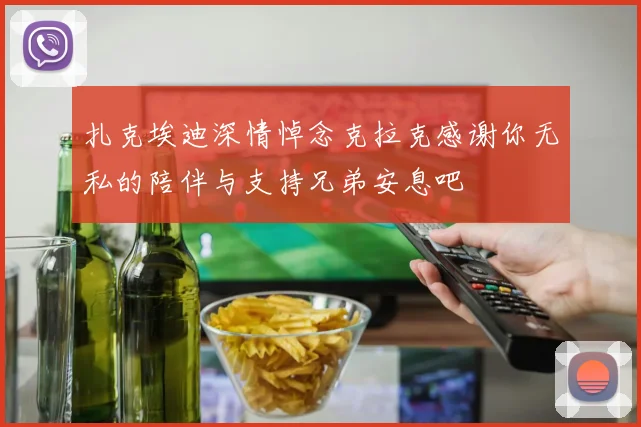 扎克埃迪深情悼念克拉克感谢你无私的陪伴与支持兄弟安息吧