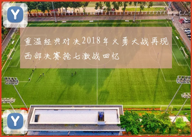 重温经典对决2018年火勇大战再现西部决赛抢七激战回忆