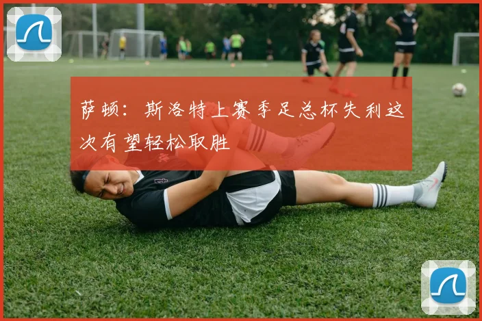 萨顿：斯洛特上赛季足总杯失利这次有望轻松取胜