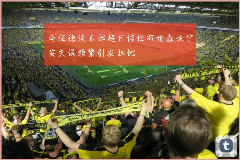 海伍德谈东部超巨信任布伦森坎宁安失误频繁引发担忧