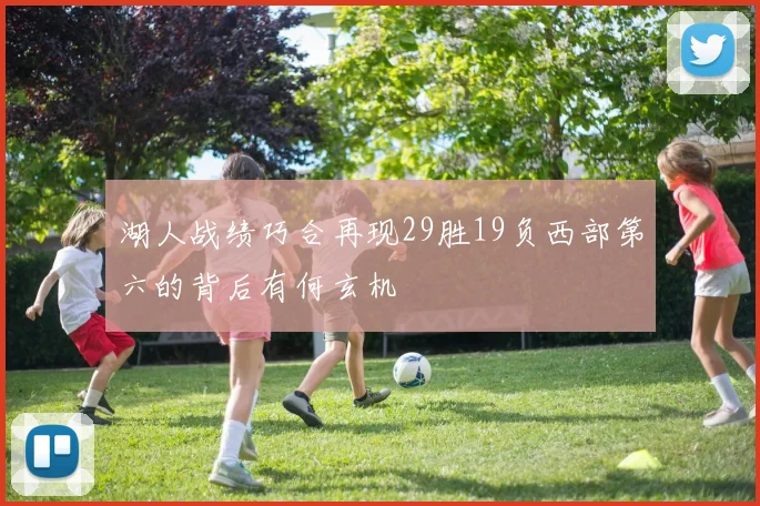 湖人战绩巧合再现29胜19负西部第六的背后有何玄机
