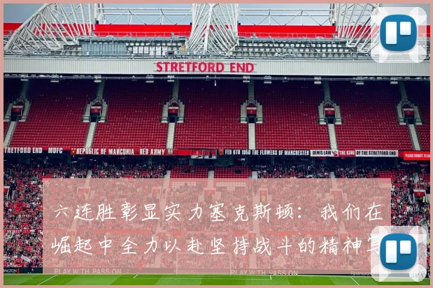 六连胜彰显实力塞克斯顿：我们在崛起中全力以赴坚持战斗的精神写照