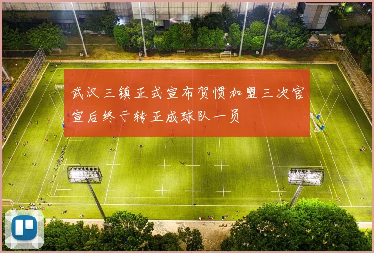 武汉三镇正式宣布贺惯加盟三次官宣后终于转正成球队一员