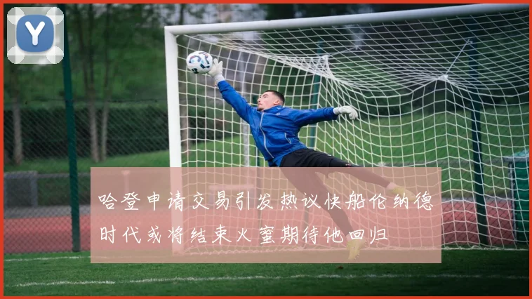 哈登申请交易引发热议快船伦纳德时代或将结束火蜜期待他回归